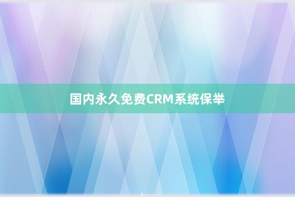国内永久免费CRM系统保举